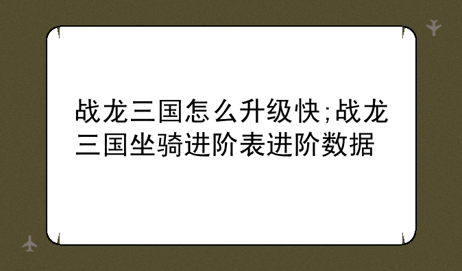 战龙三国怎么升级快;战龙三国坐骑进阶表进阶数据