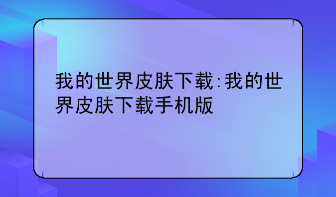 我的世界皮肤下载:我的世界皮肤下载手机版