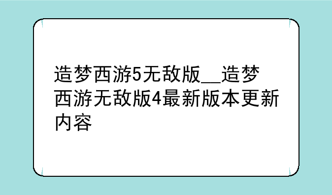 造梦西游5无敌版__造梦西游无敌版4最新版本更新内容