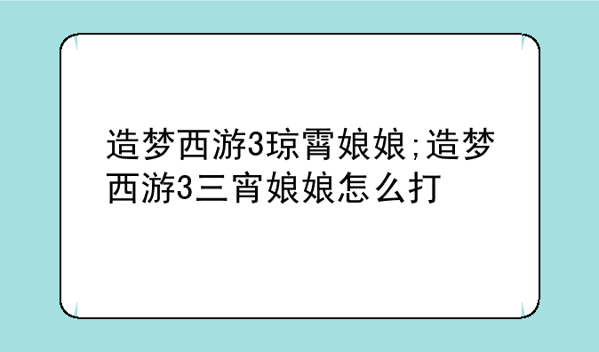 造梦西游3琼霄娘娘;造梦西游3三宵娘娘怎么打