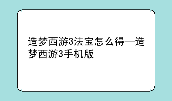 造梦西游3法宝怎么得—造梦西游3手机版
