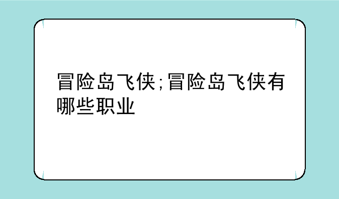 冒险岛飞侠;冒险岛飞侠有哪些职业