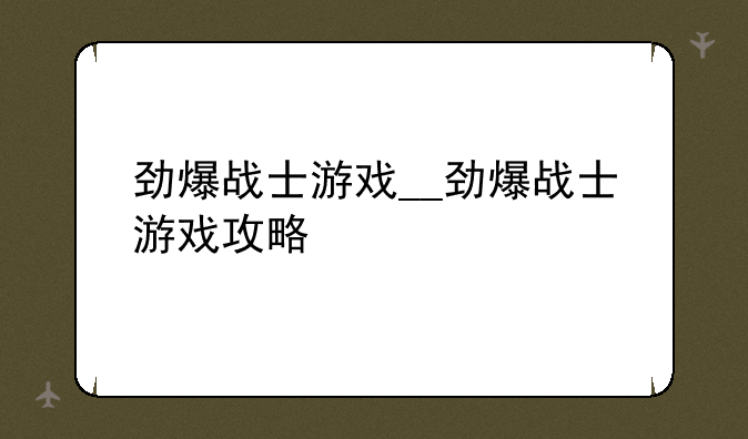劲爆战士游戏__劲爆战士游戏攻略