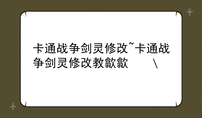 卡通战争剑灵修改~卡通战争剑灵修改教程